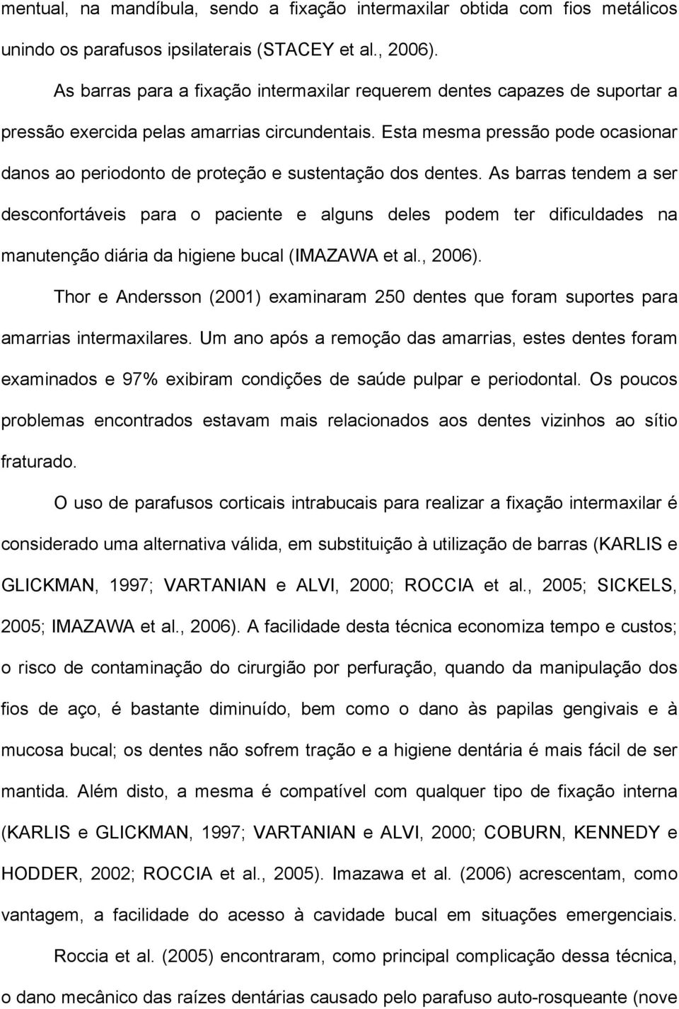 Esta mesma pressão pode ocasionar danos ao periodonto de proteção e sustentação dos dentes.