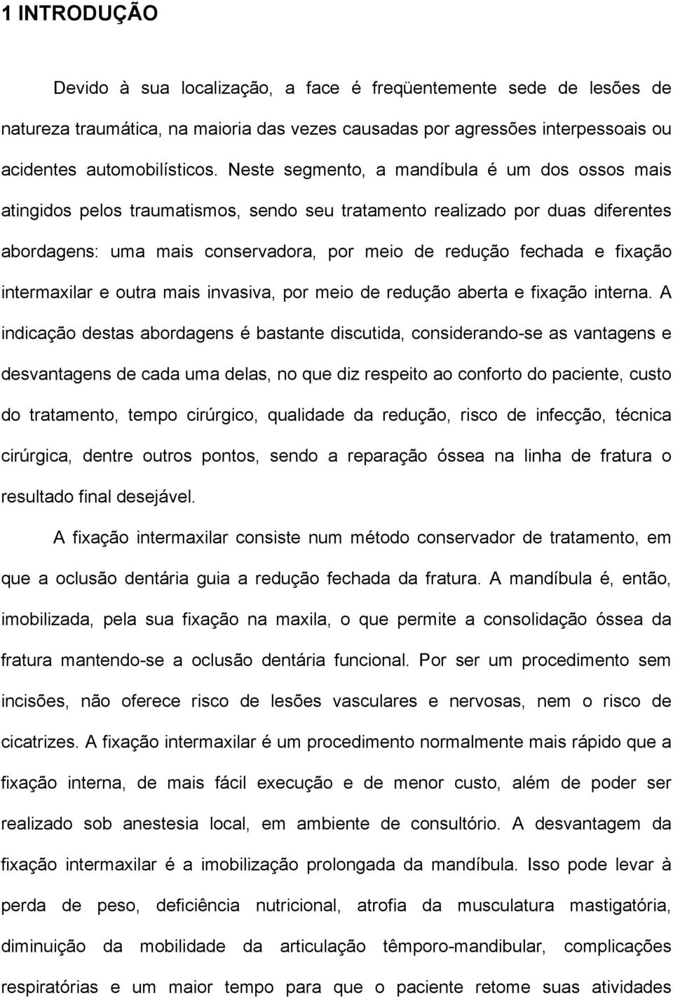 fixação intermaxilar e outra mais invasiva, por meio de redução aberta e fixação interna.