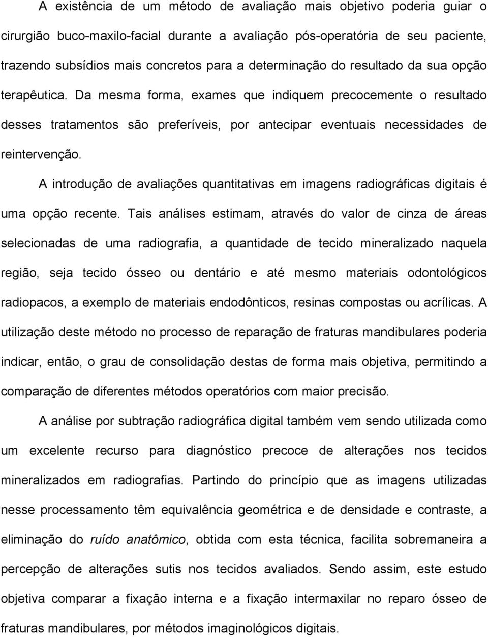 Da mesma forma, exames que indiquem precocemente o resultado desses tratamentos são preferíveis, por antecipar eventuais necessidades de reintervenção.