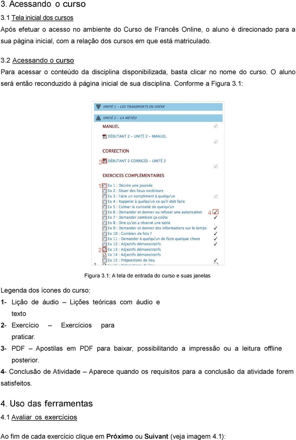 2 Acessando o curso Para acessar o conteúdo da disciplina disponibilizada, basta clicar no nome do curso. O aluno será então reconduzido à página inicial de sua disciplina. Conforme a Figura 3.