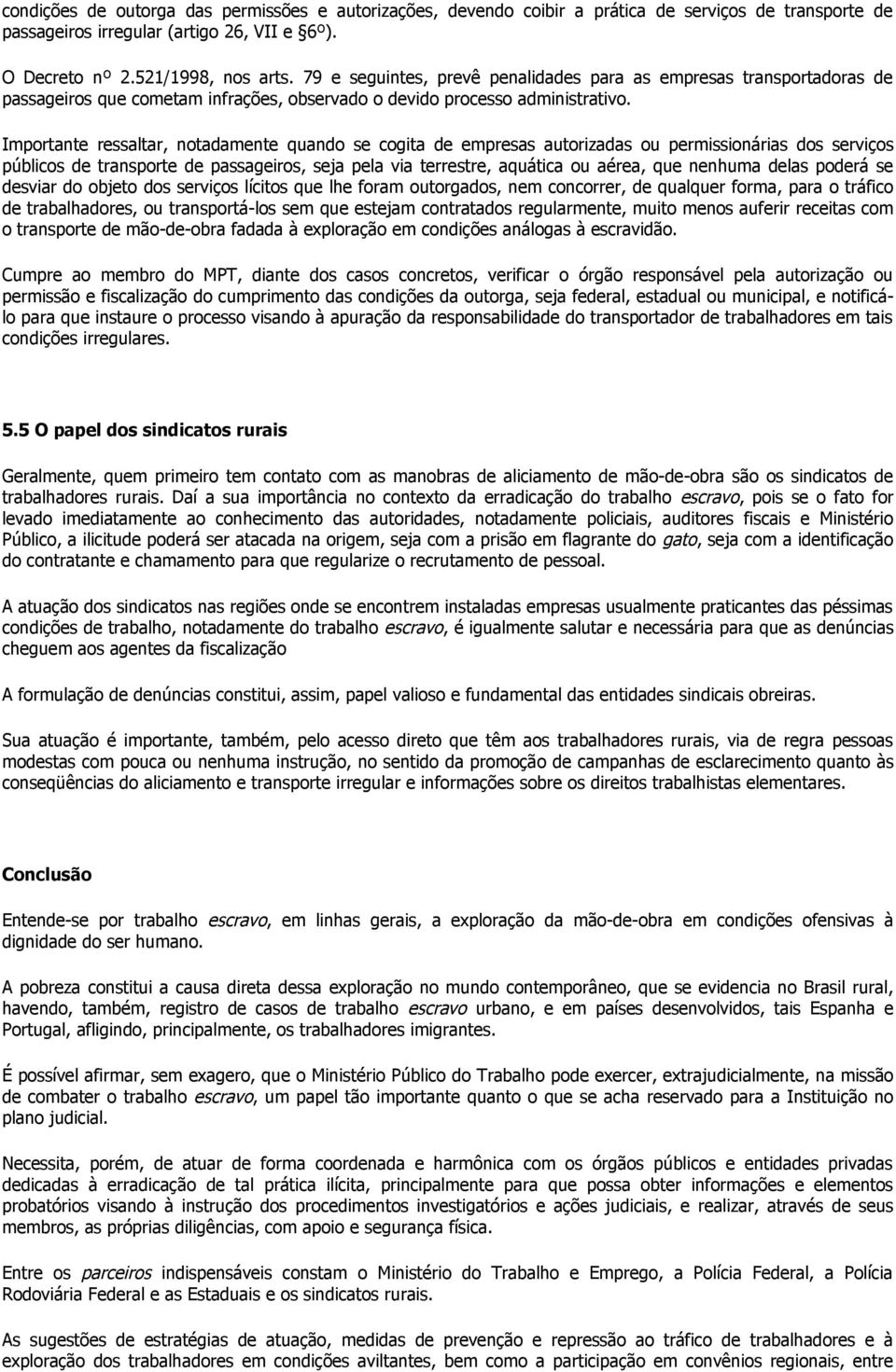 Importante ressaltar, notadamente quando se cogita de empresas autorizadas ou permissionárias dos serviços públicos de transporte de passageiros, seja pela via terrestre, aquática ou aérea, que