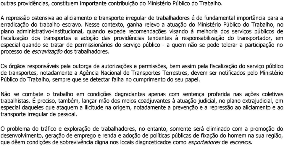 Nesse contexto, ganha relevo a atuação do Ministério Público do Trabalho, no plano administrativo-institucional, quando expede recomendações visando à melhoria dos serviços públicos de fiscalização