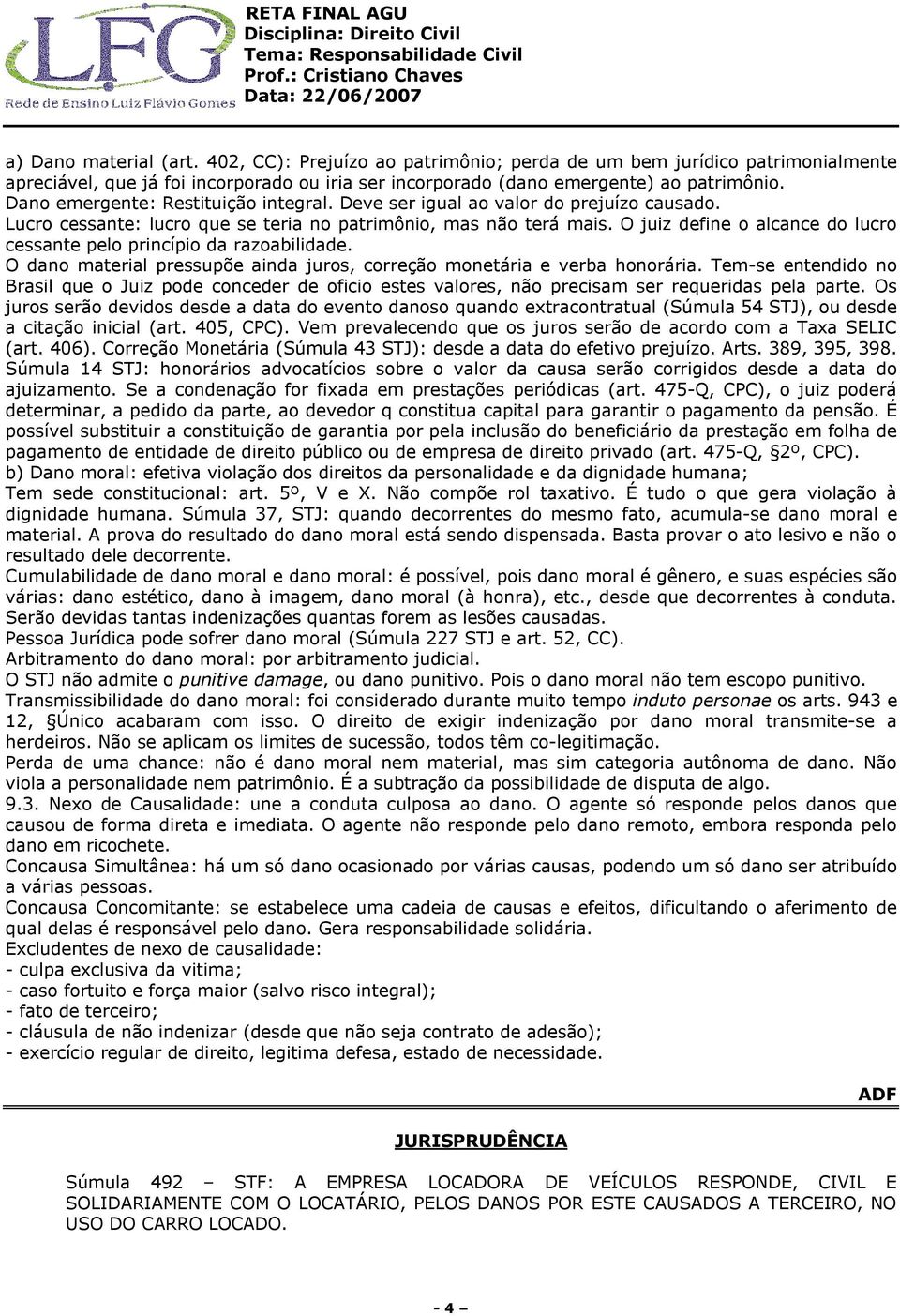 O juiz define o alcance do lucro cessante pelo princípio da razoabilidade. O dano material pressupõe ainda juros, correção monetária e verba honorária.