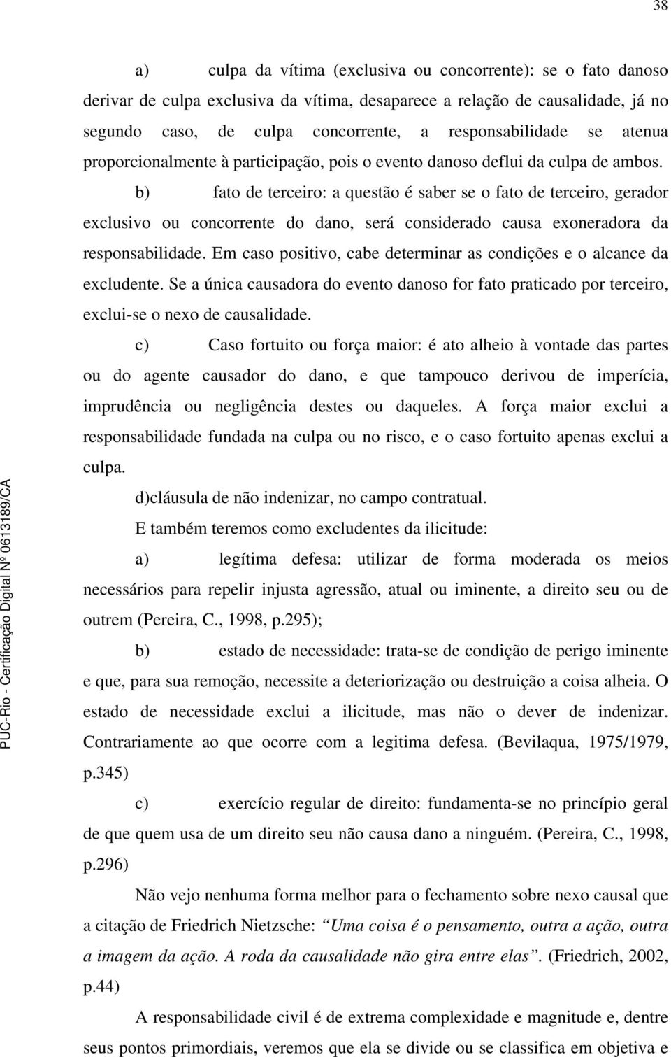 b) fato de terceiro: a questão é saber se o fato de terceiro, gerador exclusivo ou concorrente do dano, será considerado causa exoneradora da responsabilidade.