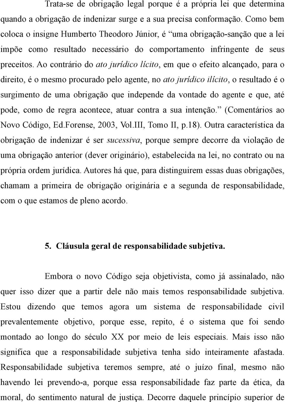 Ao contrário do ato jurídico lícito, em que o efeito alcançado, para o direito, é o mesmo procurado pelo agente, no ato jurídico ilícito, o resultado é o surgimento de uma obrigação que independe da