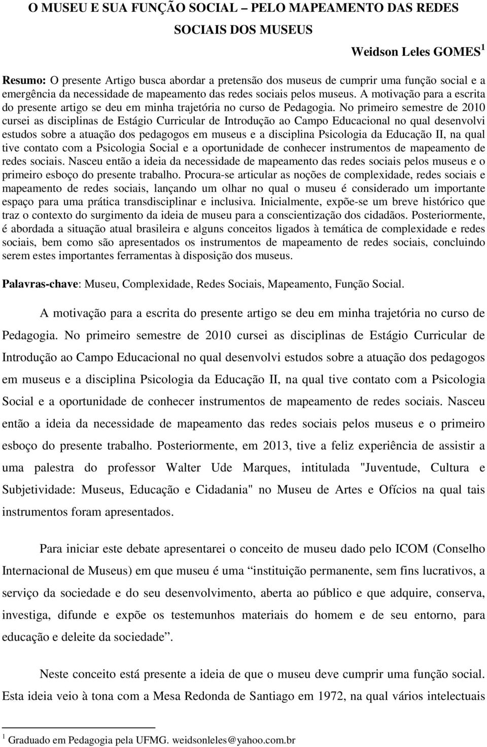 No primeiro semestre de 2010 cursei as disciplinas de Estágio Curricular de Introdução ao Campo Educacional no qual desenvolvi estudos sobre a atuação dos pedagogos em museus e a disciplina