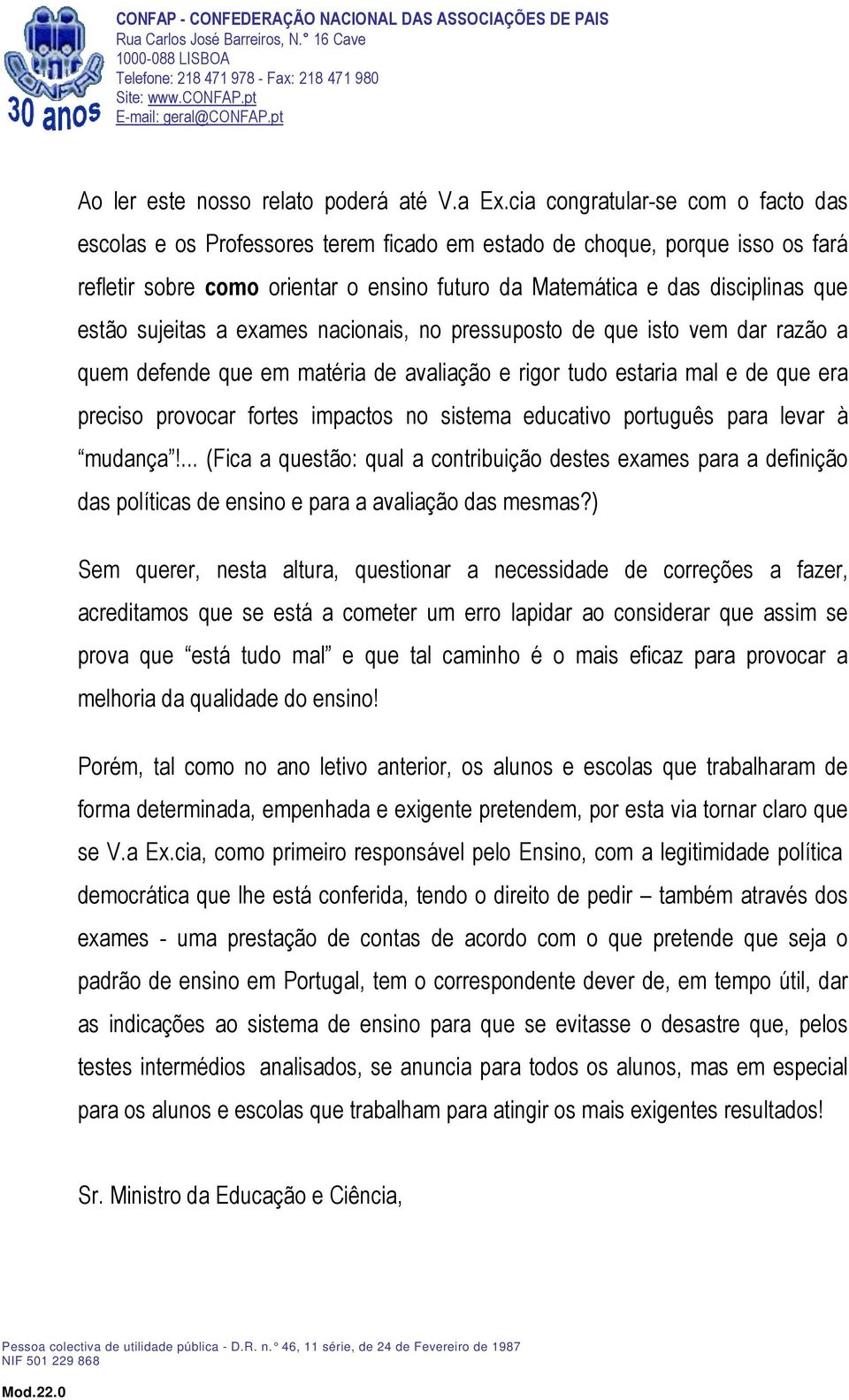 estão sujeitas a exames nacionais, no pressuposto de que isto vem dar razão a quem defende que em matéria de avaliação e rigor tudo estaria mal e de que era preciso provocar fortes impactos no