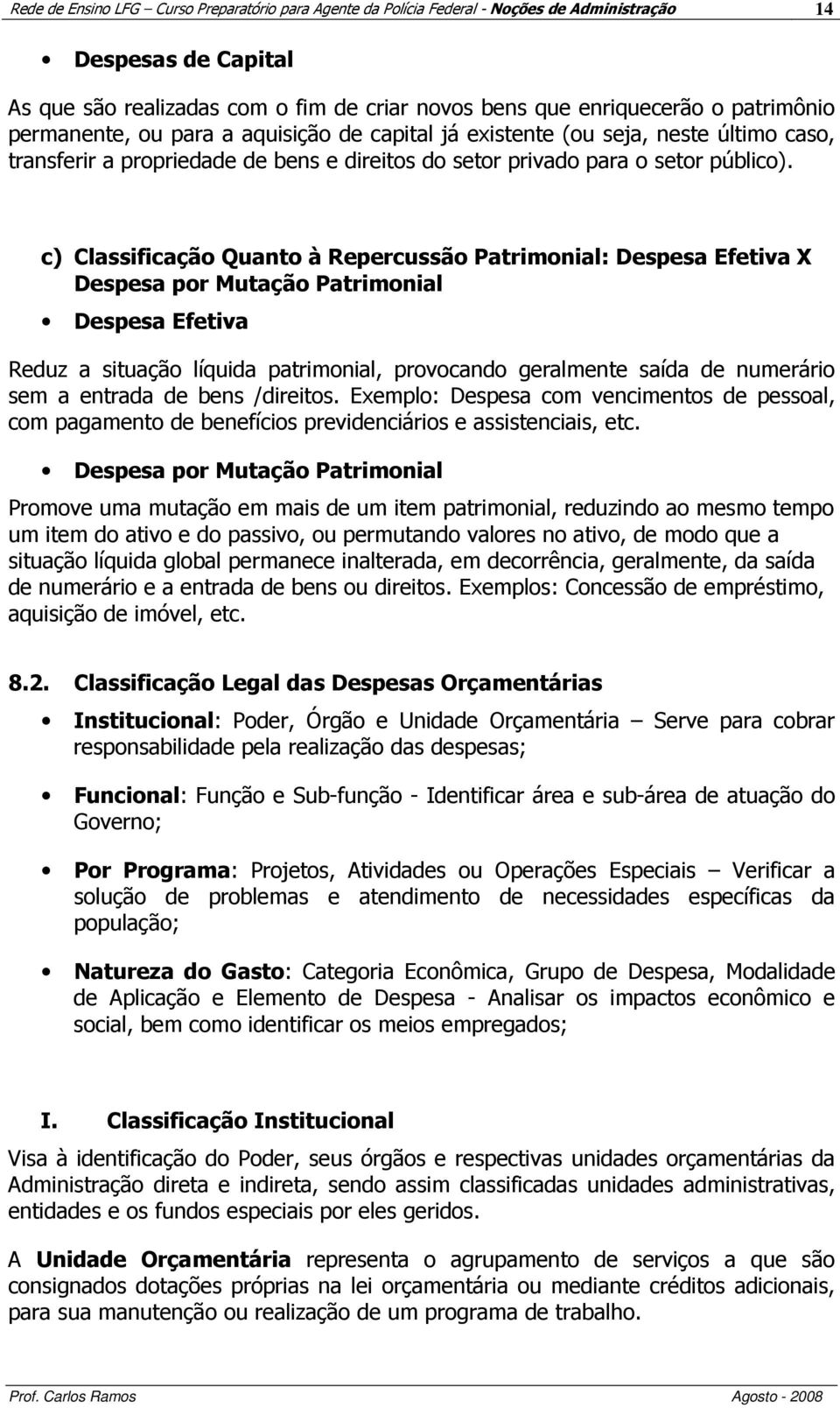 c) Classificação Quanto à Repercussão Patrimonial: Despesa Efetiva X Despesa por Mutação Patrimonial Despesa Efetiva Reduz a situação líquida patrimonial, provocando geralmente saída de numerário sem