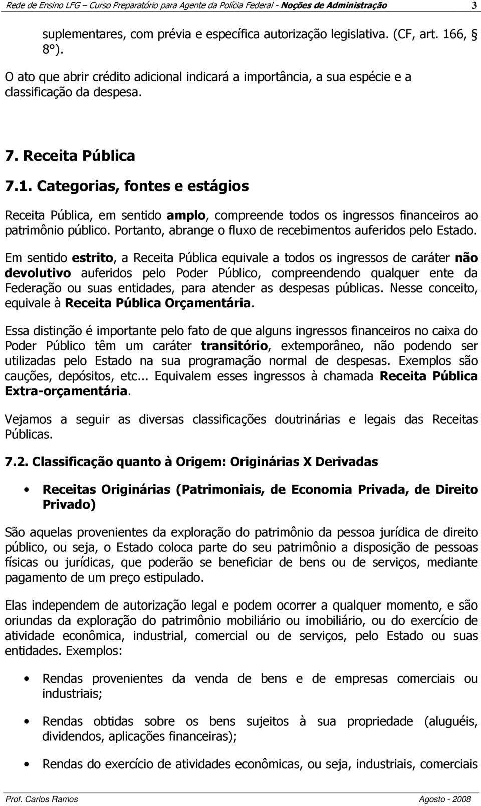 Categorias, fontes e estágios Receita Pública, em sentido amplo, compreende todos os ingressos financeiros ao patrimônio público. Portanto, abrange o fluxo de recebimentos auferidos pelo Estado.