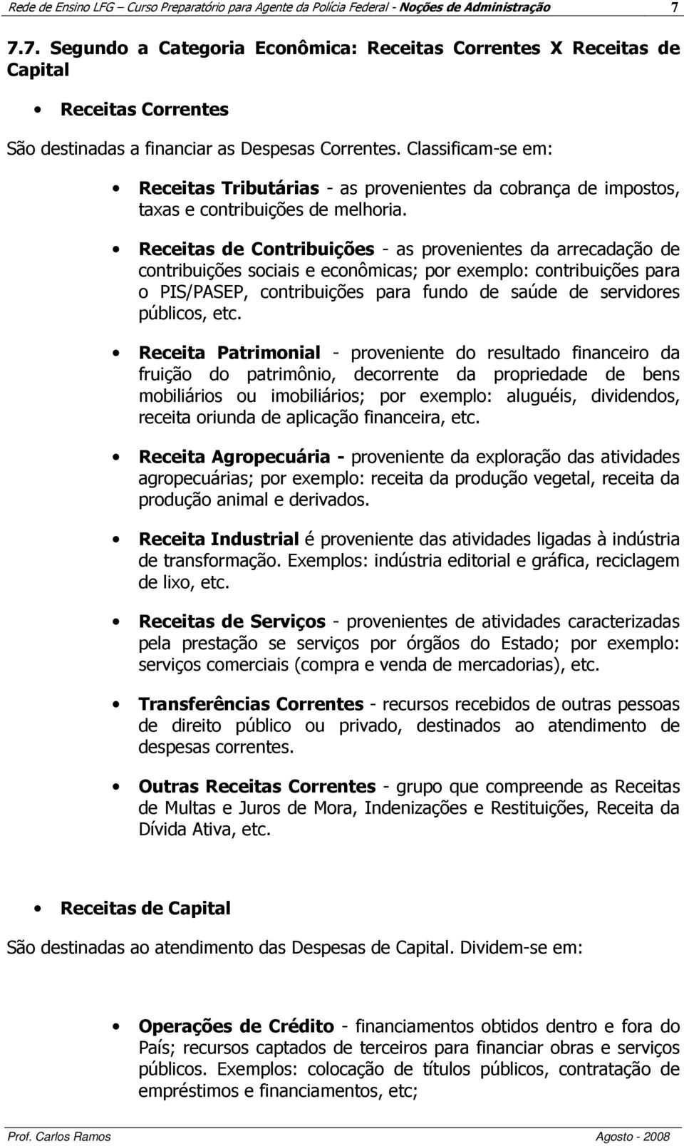 Classificam-se em: Receitas Tributárias - as provenientes da cobrança de impostos, taxas e contribuições de melhoria.