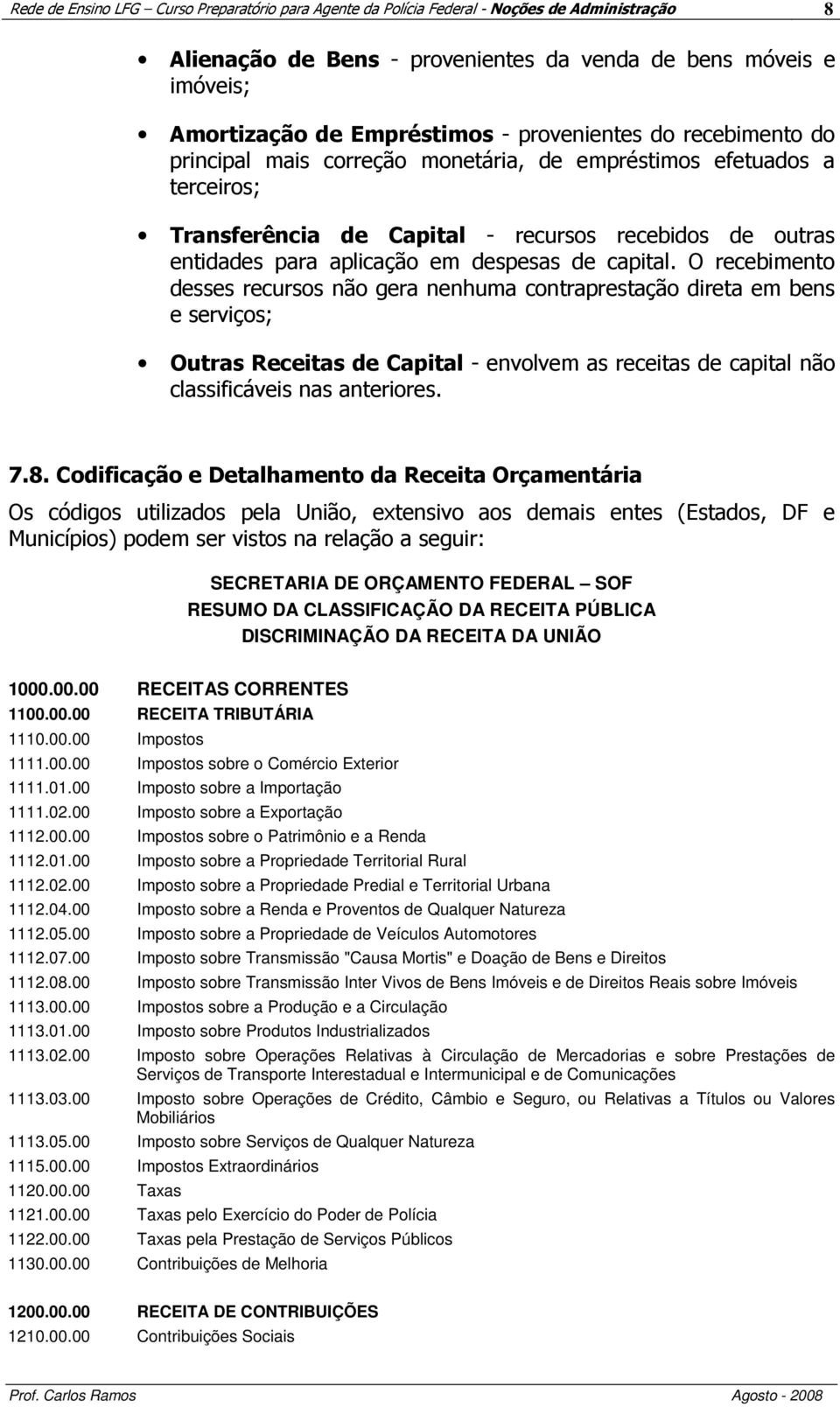 capital. O recebimento desses recursos não gera nenhuma contraprestação direta em bens e serviços; Outras Receitas de Capital - envolvem as receitas de capital não classificáveis nas anteriores. 7.8.