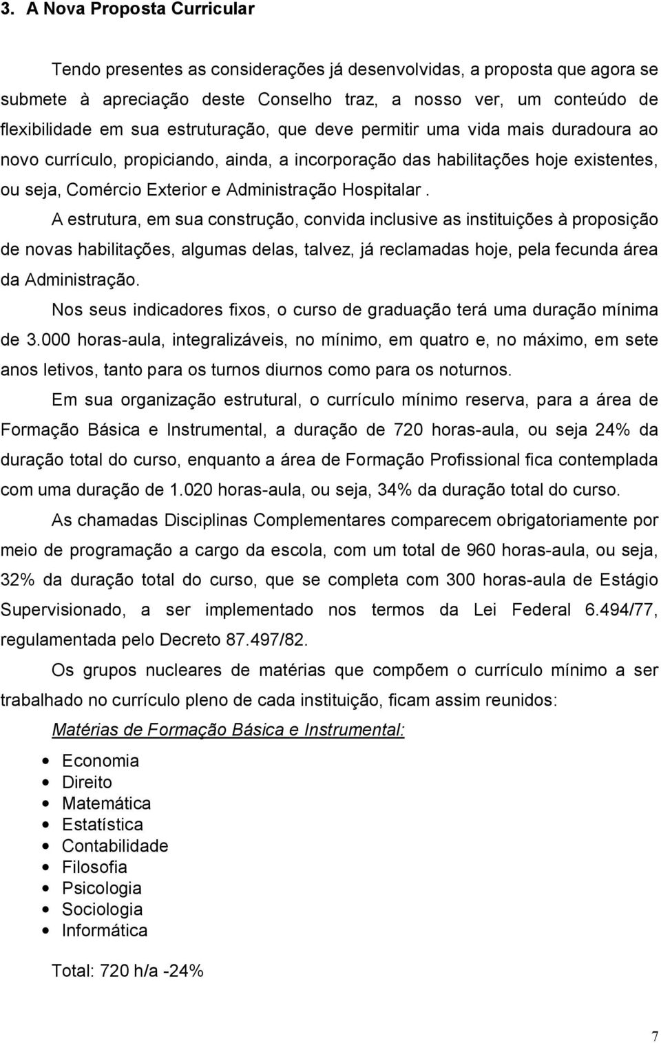 A estrutura, em sua construção, convida inclusive as instituições à proposição de novas habilitações, algumas delas, talvez, já reclamadas hoje, pela fecunda área da Administração.