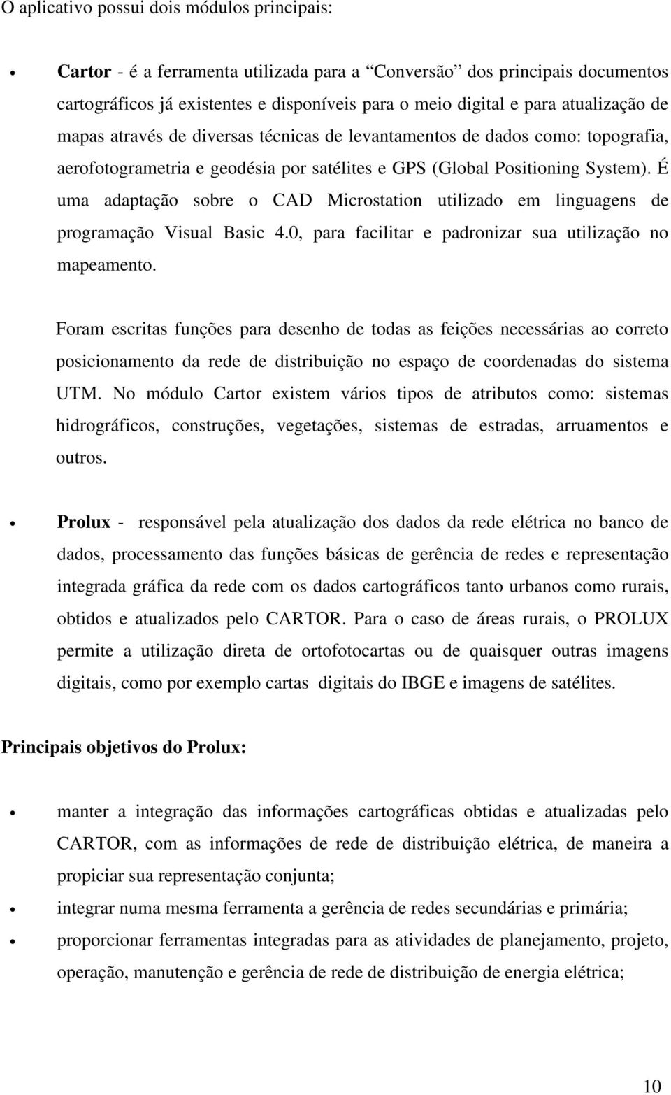 É uma adaptação sobre o CAD Microstation utilizado em linguagens de programação Visual Basic 4.0, para facilitar e padronizar sua utilização no mapeamento.