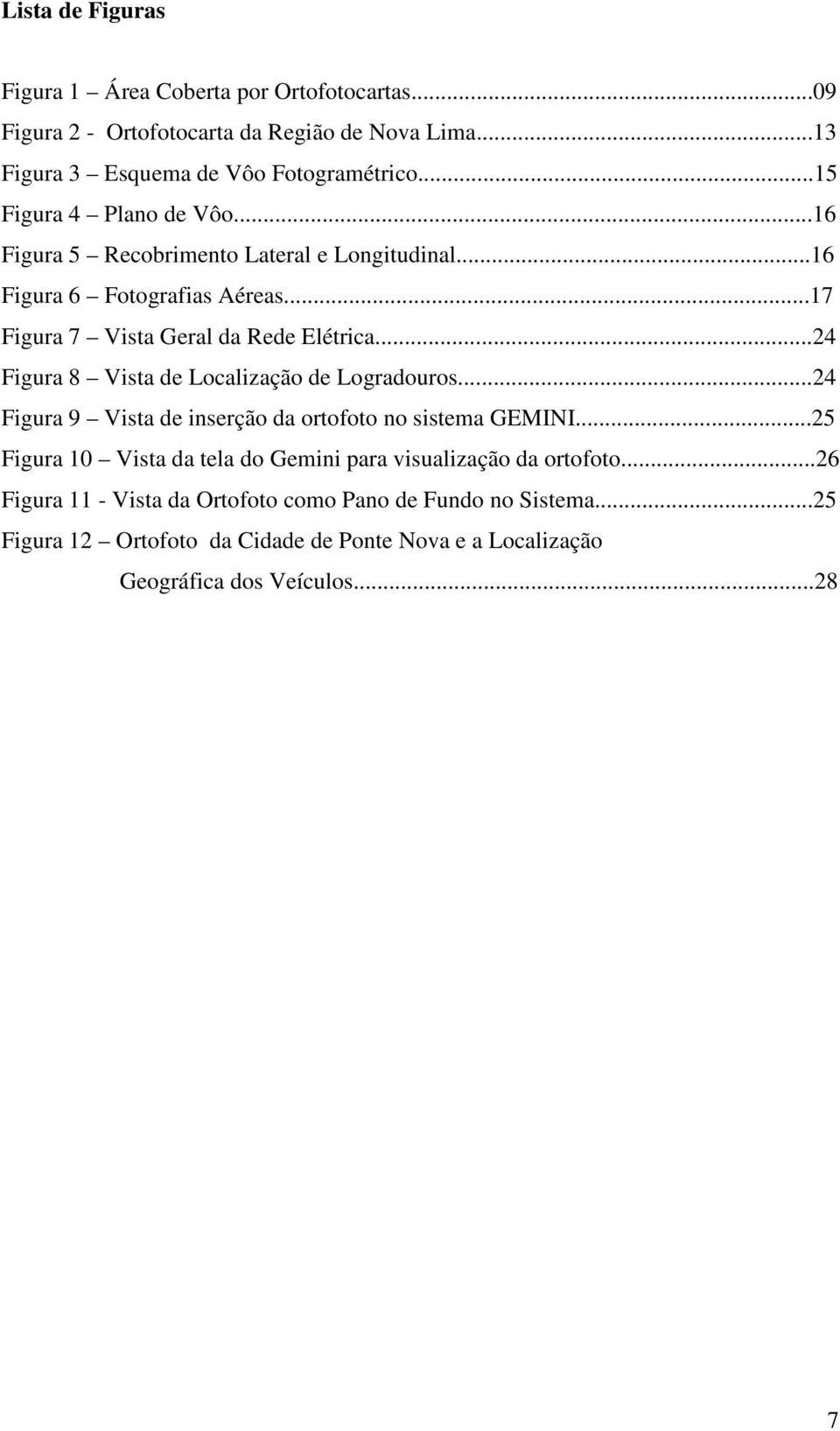 ..24 Figura 8 Vista de Localização de Logradouros...24 Figura 9 Vista de inserção da ortofoto no sistema GEMINI.