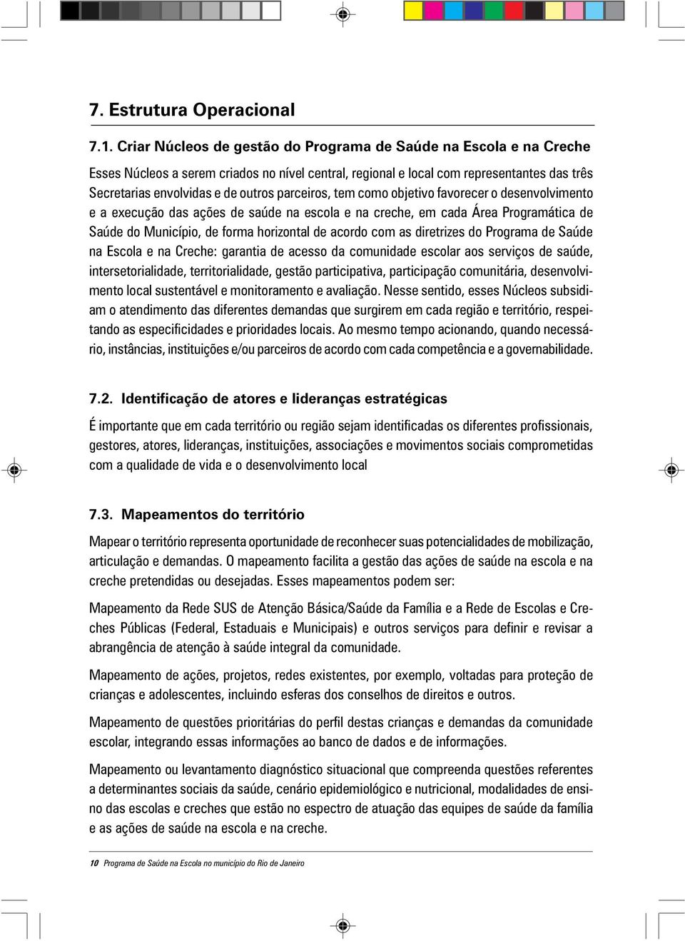 parceiros, tem como objetivo favorecer o desenvolvimento e a execução das ações de saúde na escola e na creche, em cada Área Programática de Saúde do Município, de forma horizontal de acordo com as