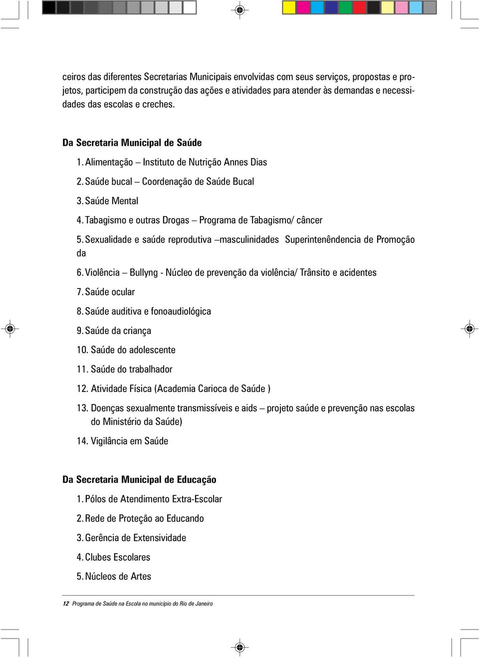 Tabagismo e outras Drogas Programa de Tabagismo/ câncer 5. Sexualidade e saúde reprodutiva masculinidades Superintenêndencia de Promoção da 6.