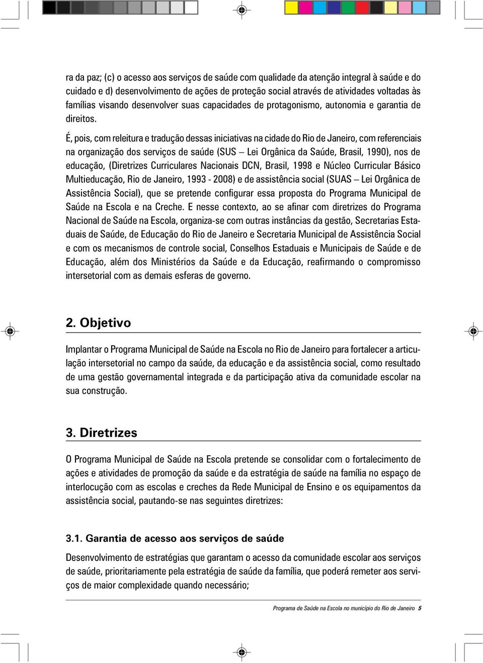 É, pois, com releitura e tradução dessas iniciativas na cidade do Rio de Janeiro, com referenciais na organização dos serviços de saúde (SUS Lei Orgânica da Saúde, Brasil, 1990), nos de educação,