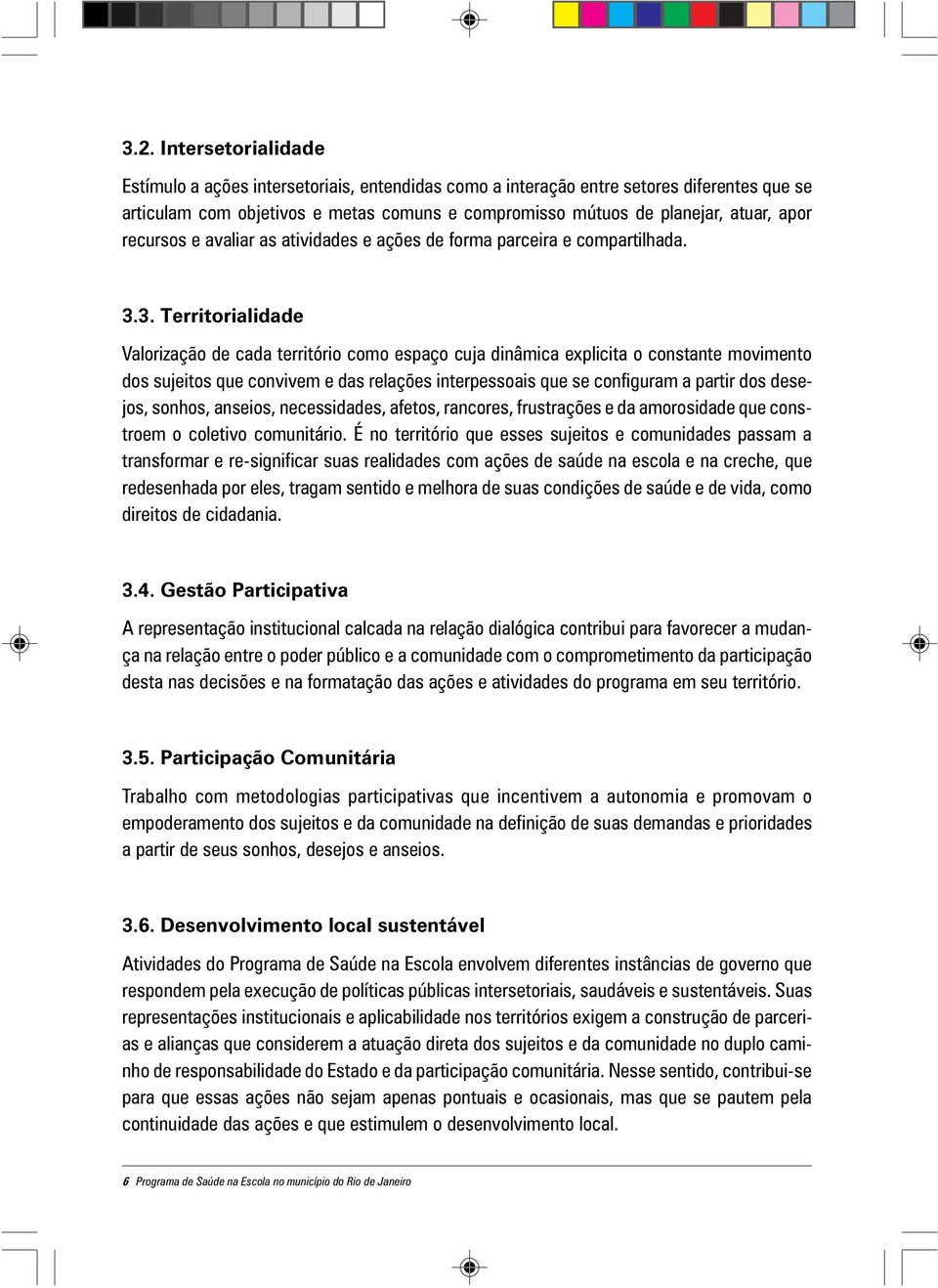 3. Territorialidade Valorização de cada território como espaço cuja dinâmica explicita o constante movimento dos sujeitos que convivem e das relações interpessoais que se configuram a partir dos