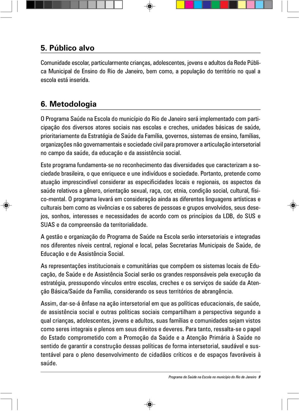 Metodologia O Programa Saúde na Escola do município do Rio de Janeiro será implementado com participação dos diversos atores sociais nas escolas e creches, unidades básicas de saúde, prioritariamente