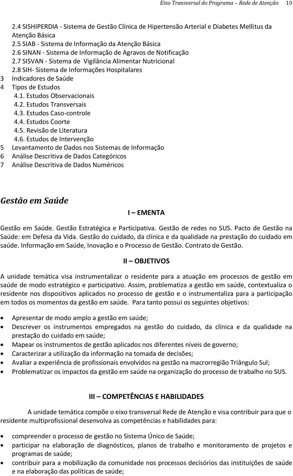 8 SIH- Sistema de Informações Hospitalares 3 Indicadores de Saúde 4 Tipos de Estudos 4.1. Estudos Observacionais 4.2. Estudos Transversais 4.3. Estudos Caso-controle 4.4. Estudos Coorte 4.5.