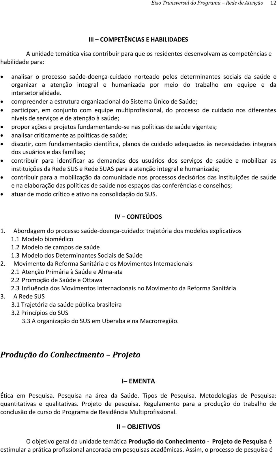 compreender a estrutura organizacional do Sistema Único de Saúde; participar, em conjunto com equipe multiprofissional, do processo de cuidado nos diferentes níveis de serviços e de atenção à saúde;