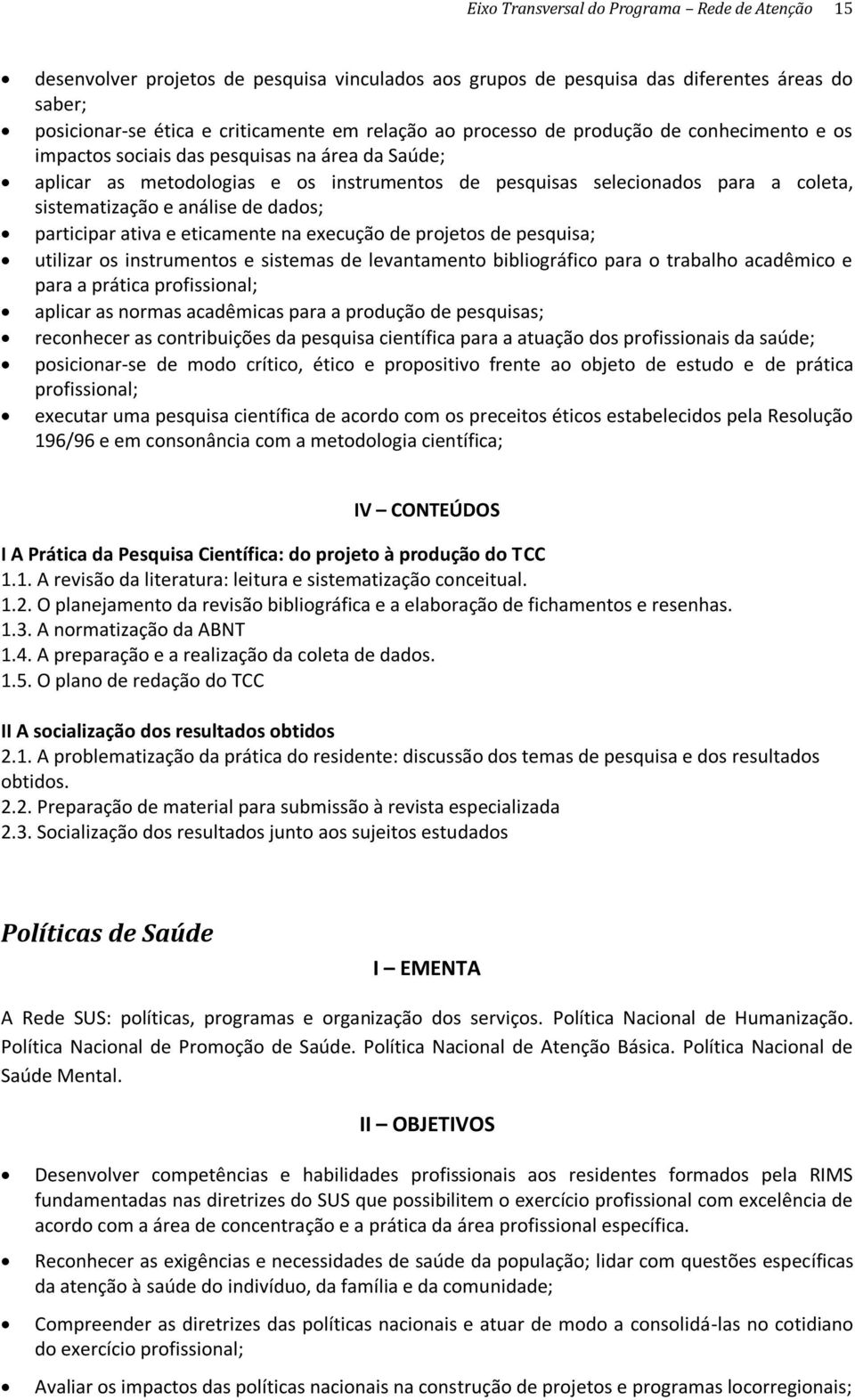 de dados; participar ativa e eticamente na execução de projetos de pesquisa; utilizar os instrumentos e sistemas de levantamento bibliográfico para o trabalho acadêmico e para a prática profissional;