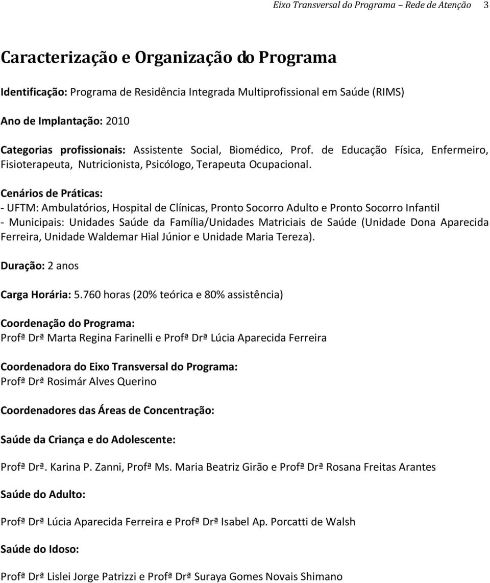 Cenários de Práticas: - UFTM: Ambulatórios, Hospital de Clínicas, Pronto Socorro Adulto e Pronto Socorro Infantil - Municipais: Unidades Saúde da Família/Unidades Matriciais de Saúde (Unidade Dona