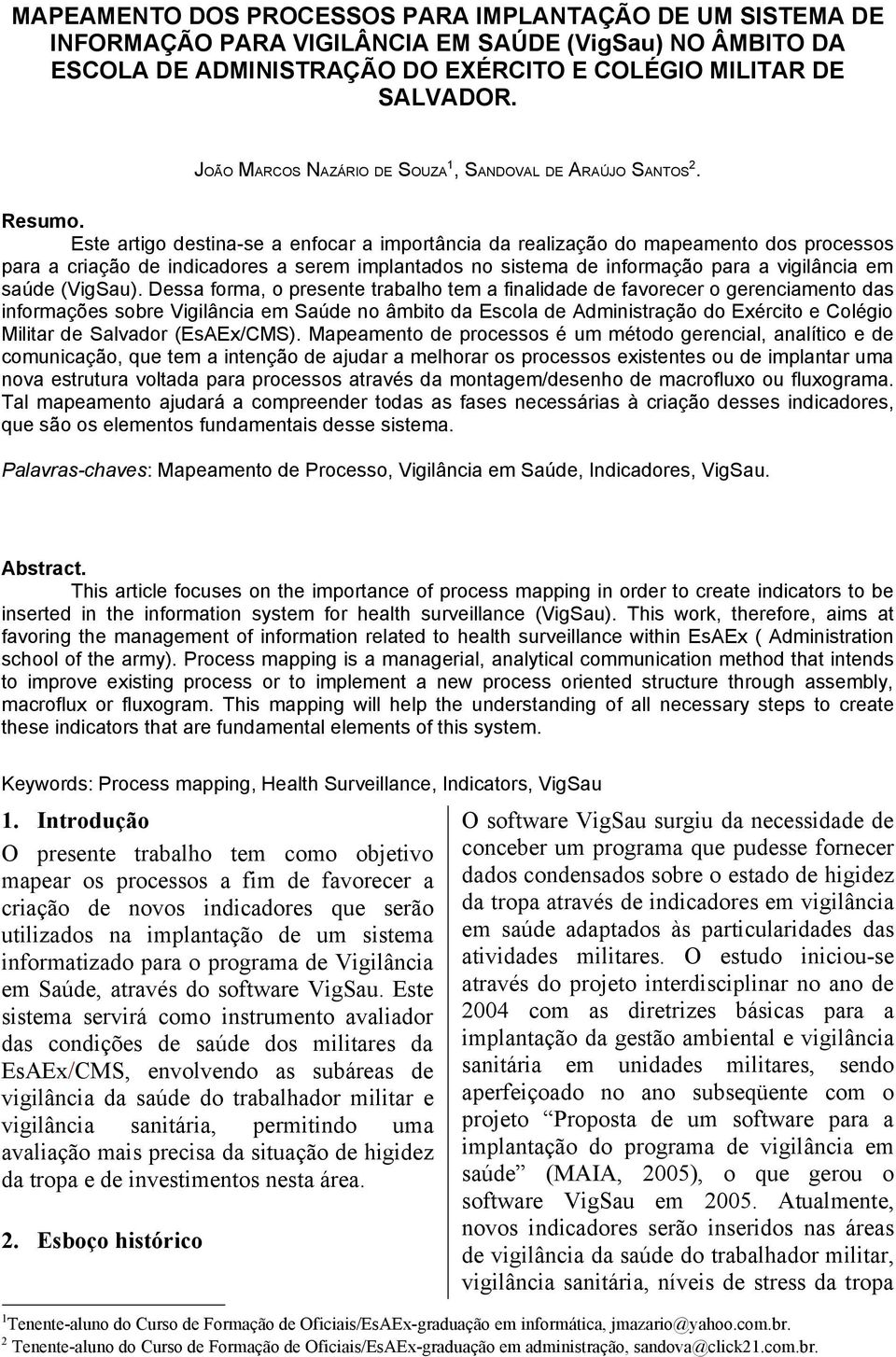 Este artigo destina-se a enfocar a importância da realização do mapeamento dos processos para a criação de indicadores a serem implantados no sistema de informação para a vigilância em saúde (VigSau).