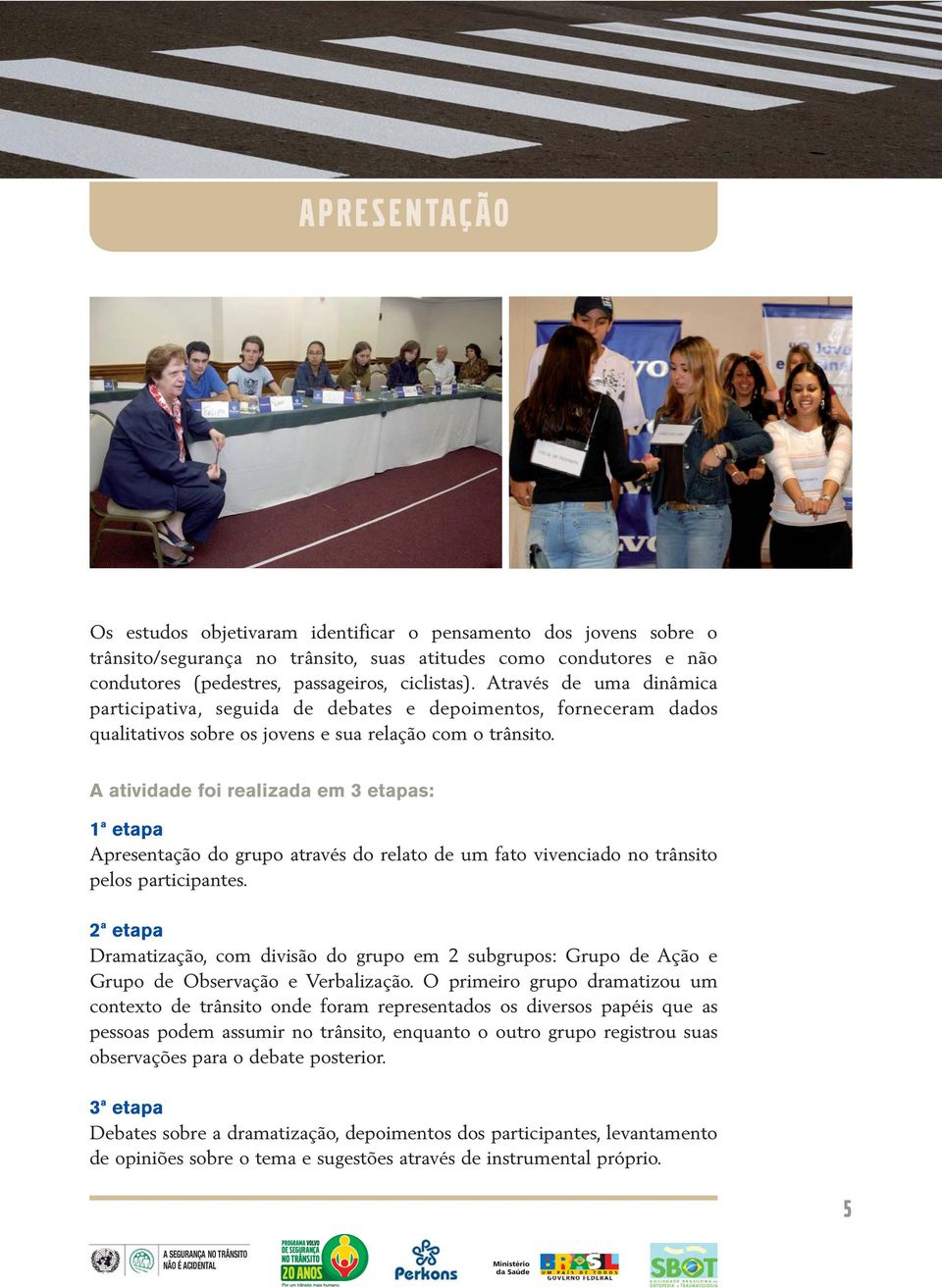 A atividade foi realizada em 3 etapas: 1ª etapa Apresentação do grupo através do relato de um fato vivenciado no trânsito pelos participantes.