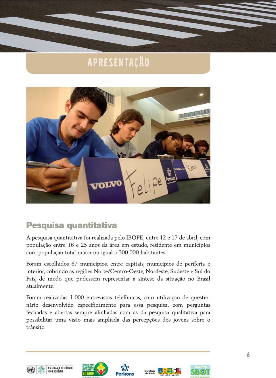 Foram escolhidos 67 municípios, entre capitais, municípios de periferia e interior, cobrindo as regiões Norte/Centro-Oeste, Nordeste, Sudeste e Sul do País, de modo que pudessem representar a