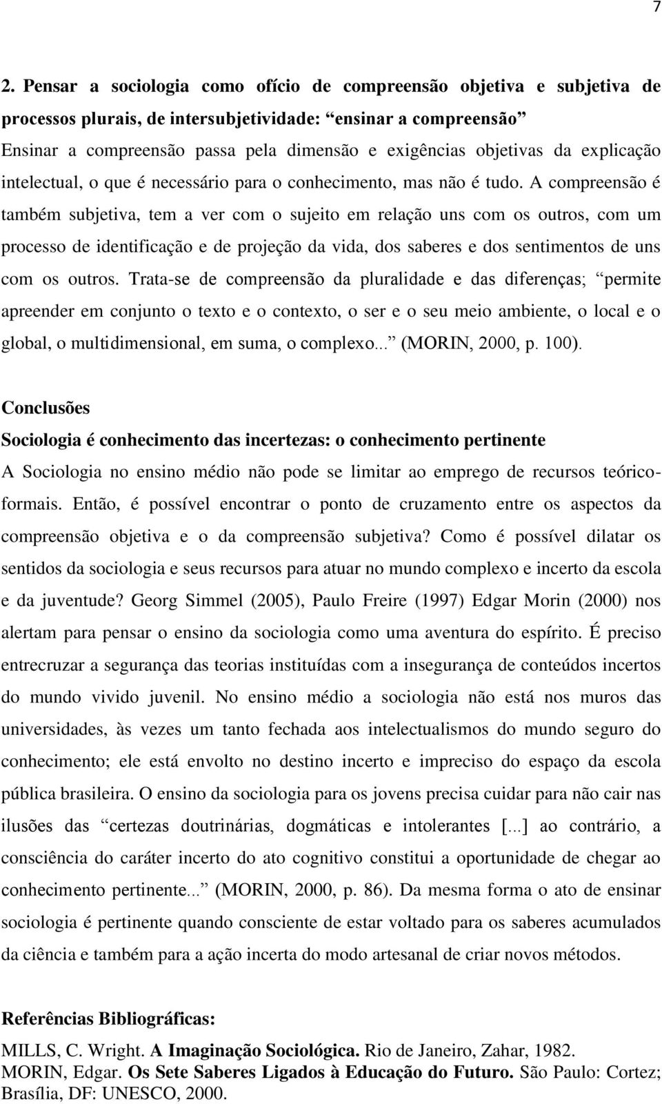 A compreensão é também subjetiva, tem a ver com o sujeito em relação uns com os outros, com um processo de identificação e de projeção da vida, dos saberes e dos sentimentos de uns com os outros.