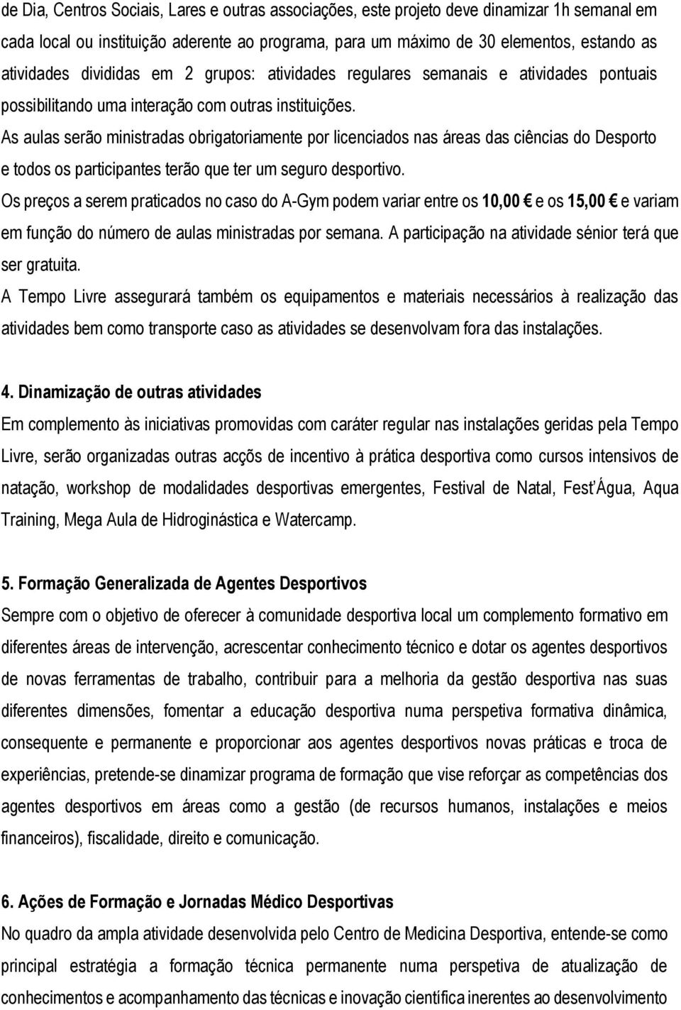 As aulas serão ministradas obrigatoriamente por licenciados nas áreas das ciências do Desporto e todos os participantes terão que ter um seguro desportivo.