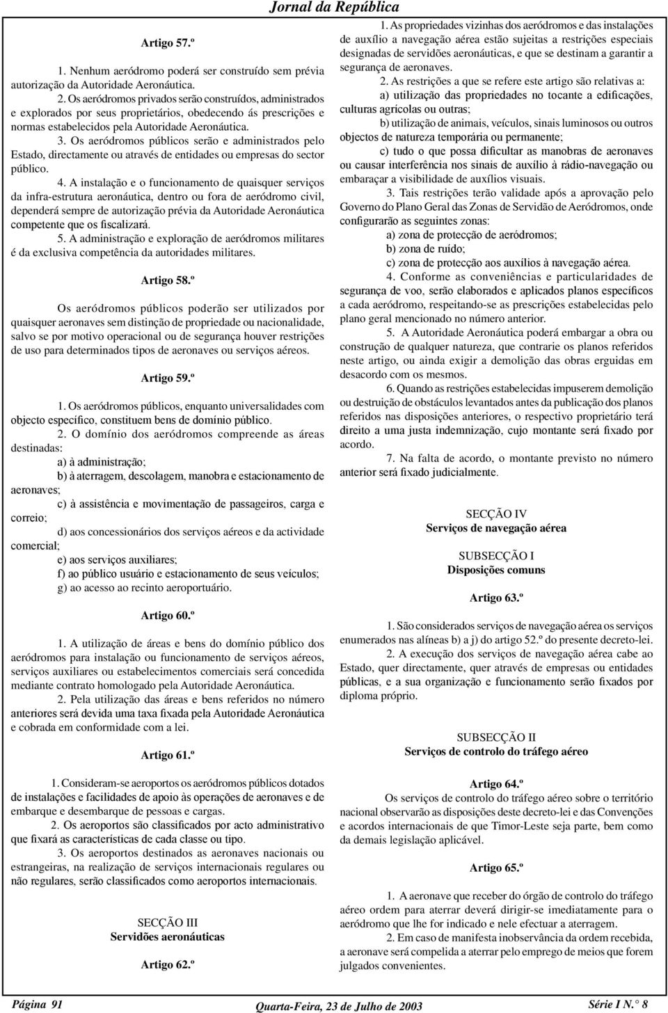 Os aeródromos públicos serão e administrados pelo Estado, directamente ou através de entidades ou empresas do sector público. 4.