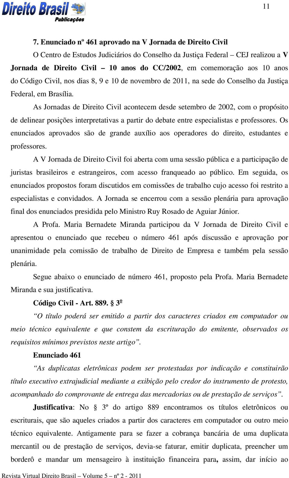 As Jornadas de Direito Civil acontecem desde setembro de 2002, com o propósito de delinear posições interpretativas a partir do debate entre especialistas e professores.