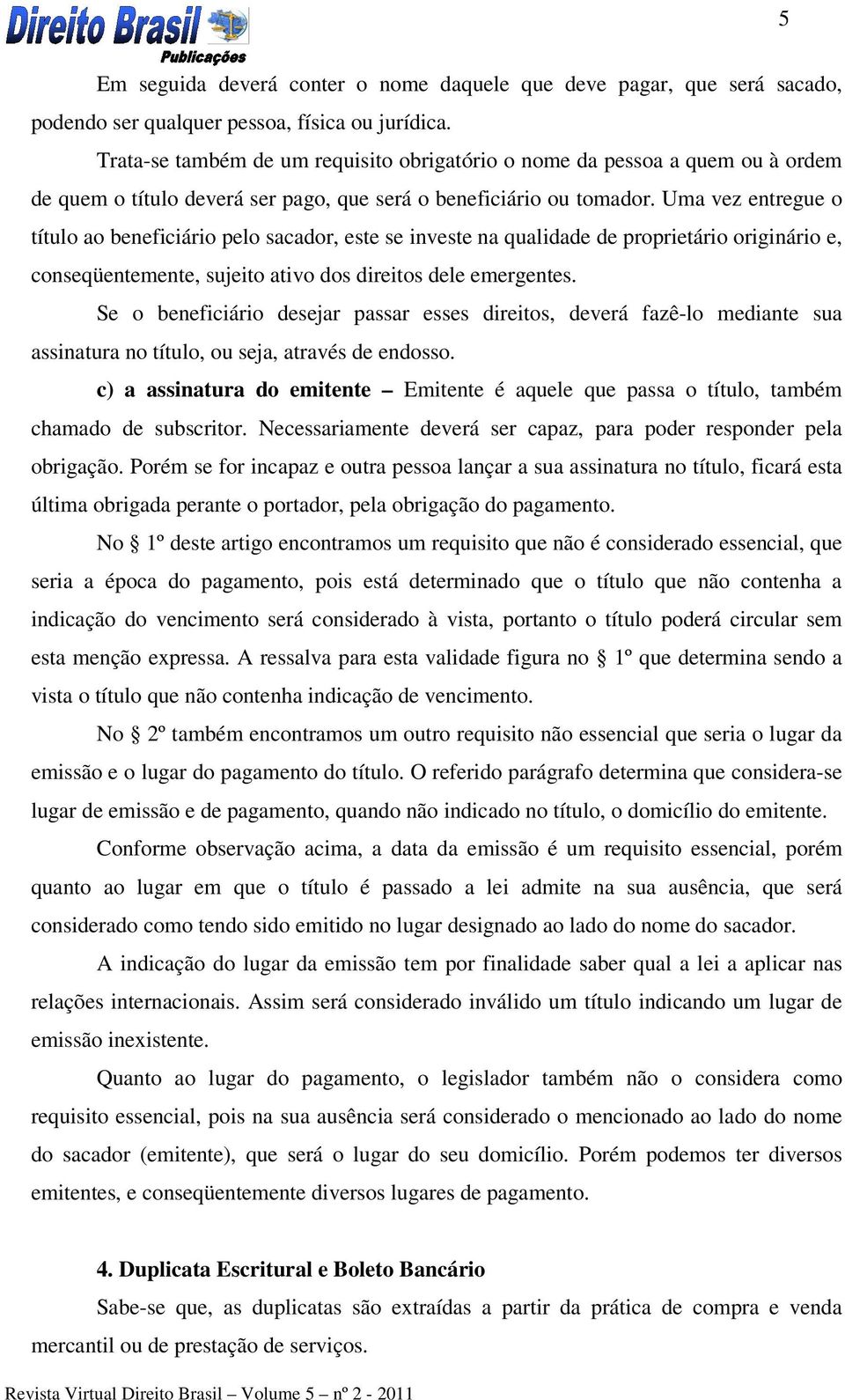 Uma vez entregue o título ao beneficiário pelo sacador, este se investe na qualidade de proprietário originário e, conseqüentemente, sujeito ativo dos direitos dele emergentes.