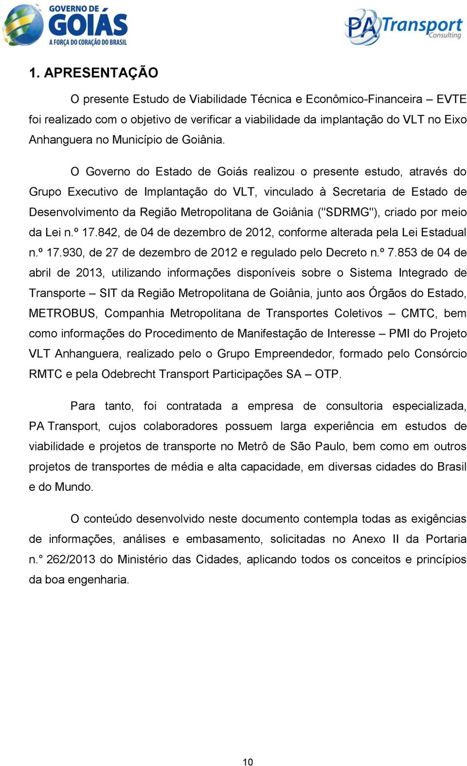 O Governo do Estado de Goiás realizou o presente estudo, através do Grupo Executivo de Implantação do VLT, vinculado à Secretaria de Estado de Desenvolvimento da Região Metropolitana de Goiânia