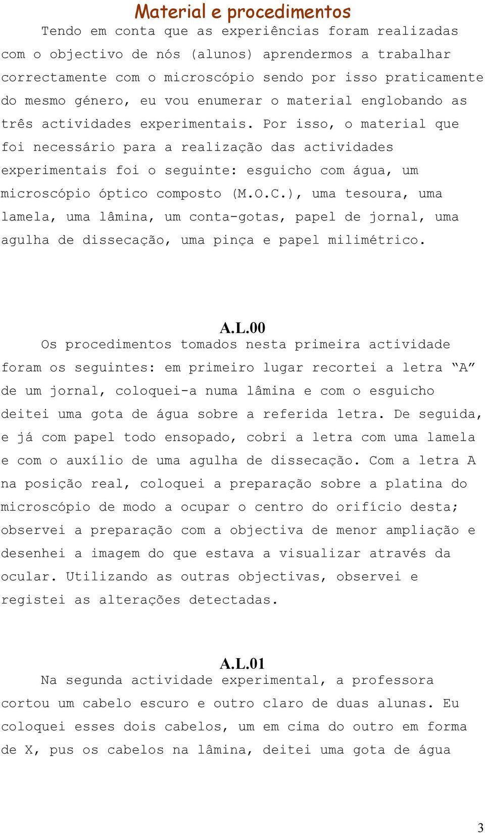 Por isso, o material que foi necessário para a realização das actividades experimentais foi o seguinte: esguicho com água, um microscópio óptico composto (M.O.C.