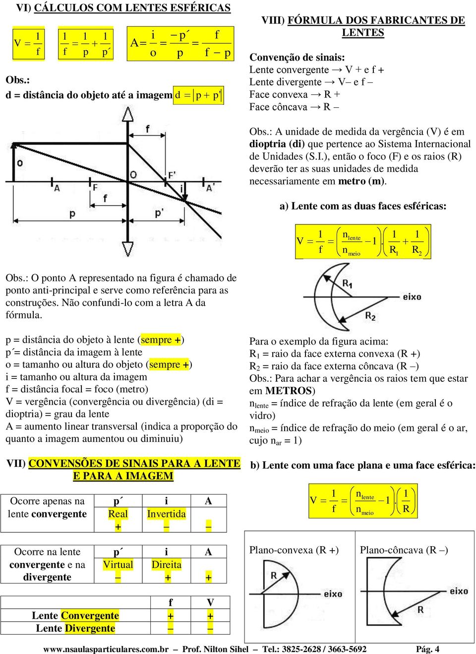 : A undade de medda da vergênca () é em dotra (d) que ertence ao Sstema Internaconal de Undades (S.I.), então o oco (F) e os raos (R) deverão ter as suas undades de medda necessaramente em metro (m).