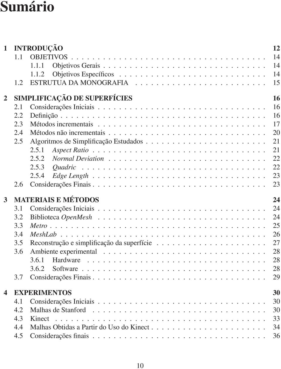 .. 22 2.5.3 Quadric... 22 2.5.4 Edge Length... 23 2.6 Considerações Finais... 23 3 MATERIAIS E MÉTODOS 24 3.1 Considerações Iniciais... 24 3.2 Biblioteca OpenMesh... 24 3.3 Metro... 25 3.4 MeshLab.