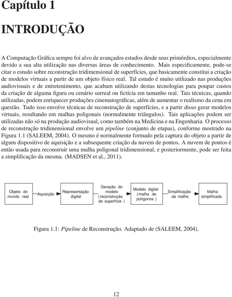 Tal estudo é muito utilizado nas produções audiovisuais e de entretenimento, que acabam utilizando destas tecnologias para poupar custos da criação de alguma figura ou cenário surreal ou fictícia em