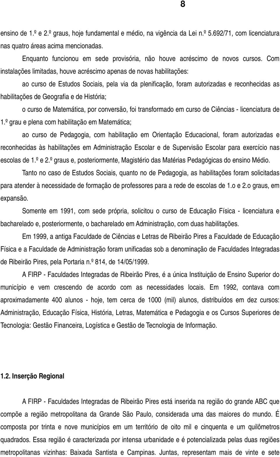 Com instalações limitadas, houve acréscimo apenas de novas habilitações: ao curso de Estudos Sociais, pela via da plenificação, foram autorizadas e reconhecidas as habilitações de Geografia e de