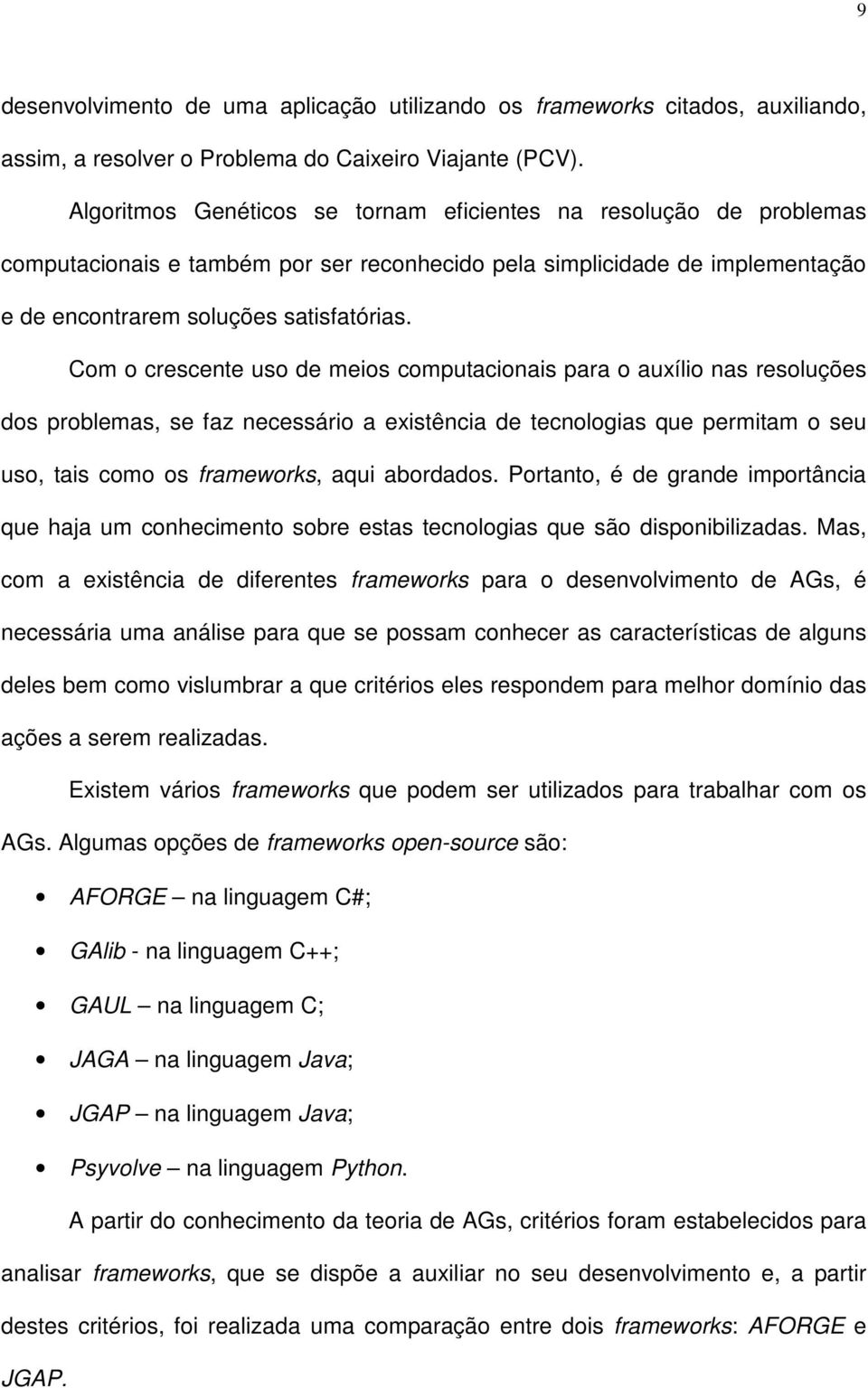 Com o crescente uso de meios computacionais para o auxílio nas resoluções dos problemas, se faz necessário a existência de tecnologias que permitam o seu uso, tais como os frameworks, aqui abordados.