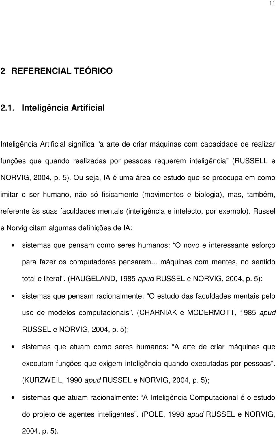 Ou seja, IA é uma área de estudo que se preocupa em como imitar o ser humano, não só fisicamente (movimentos e biologia), mas, também, referente às suas faculdades mentais (inteligência e intelecto,