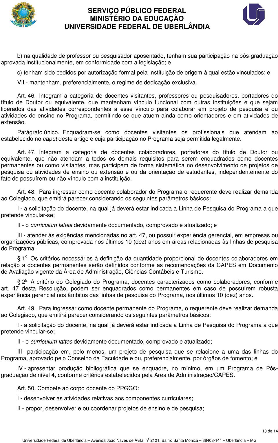 Integram a categoria de docentes visitantes, professores ou pesquisadores, portadores do título de Doutor ou equivalente, que mantenham vínculo funcional com outras instituições e que sejam liberados