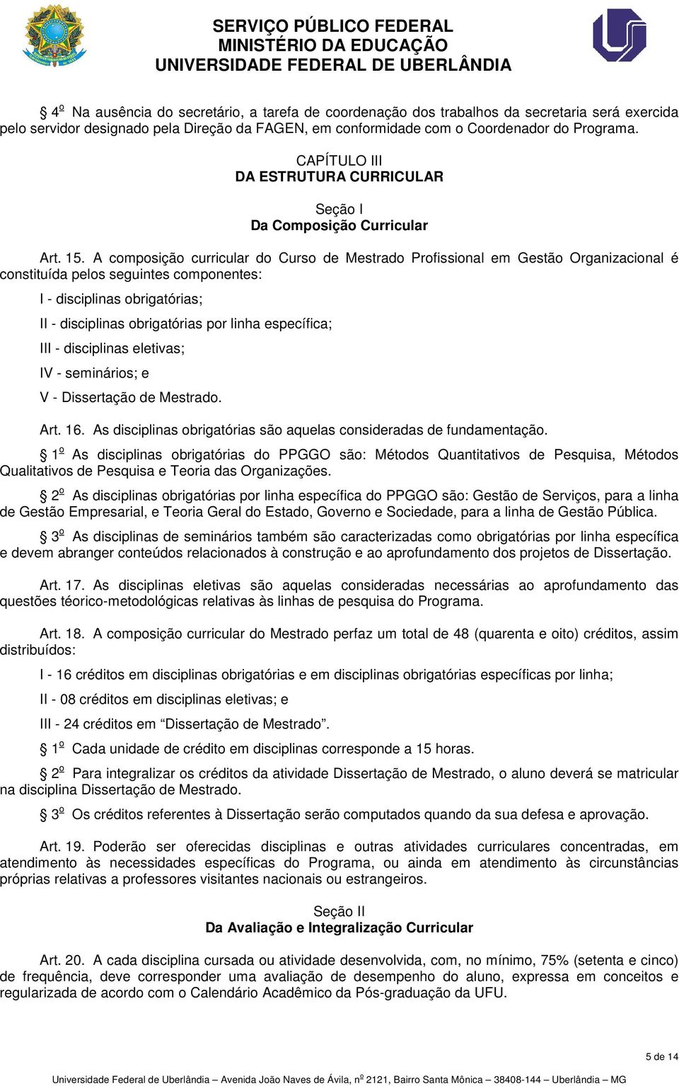 A composição curricular do Curso de Mestrado Profissional em Gestão Organizacional é constituída pelos seguintes componentes: I - disciplinas obrigatórias; II - disciplinas obrigatórias por linha