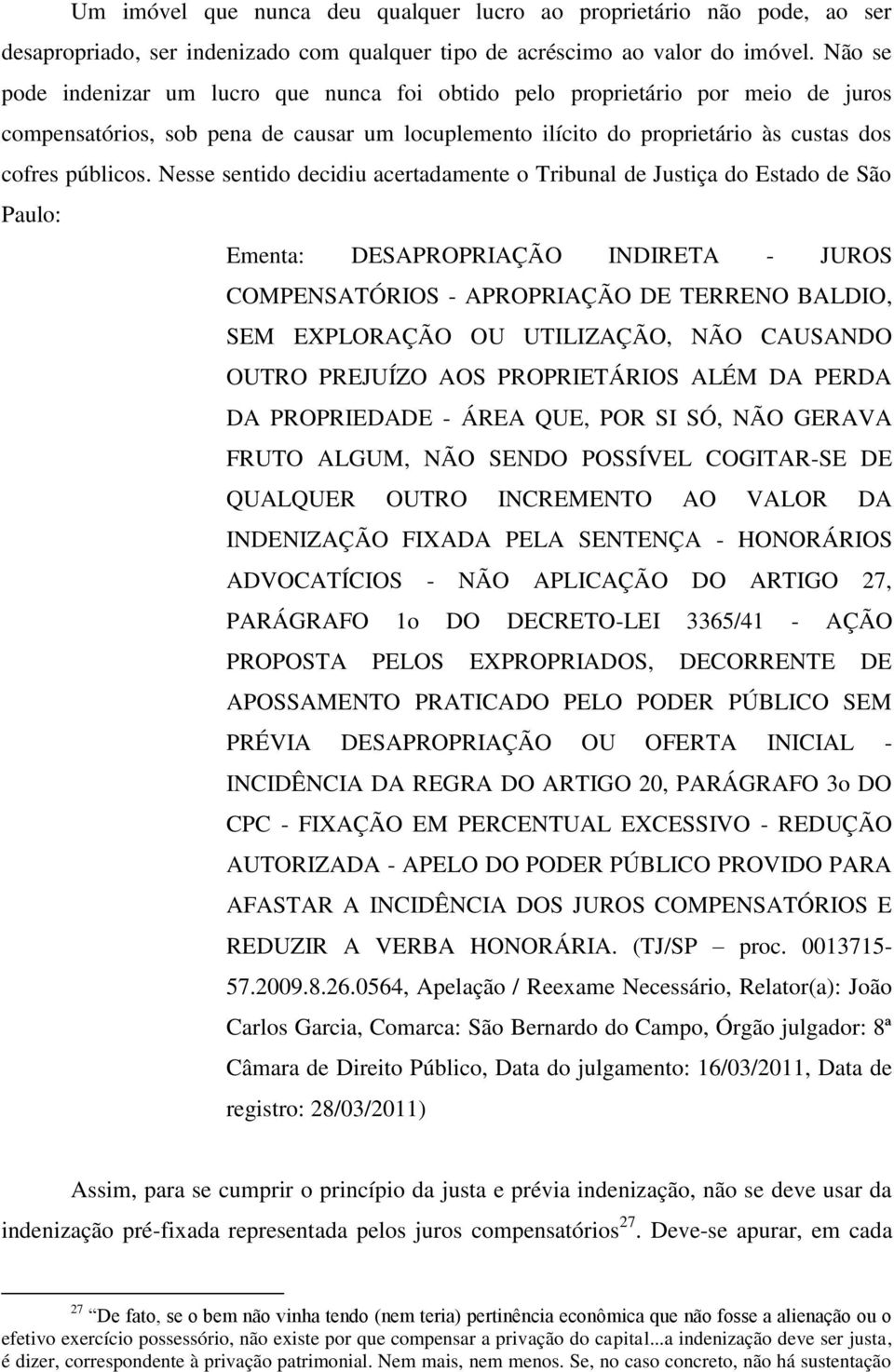 Nesse sentido decidiu acertadamente o Tribunal de Justiça do Estado de São Paulo: Ementa: DESAPROPRIAÇÃO INDIRETA - JUROS COMPENSATÓRIOS - APROPRIAÇÃO DE TERRENO BALDIO, SEM EXPLORAÇÃO OU UTILIZAÇÃO,
