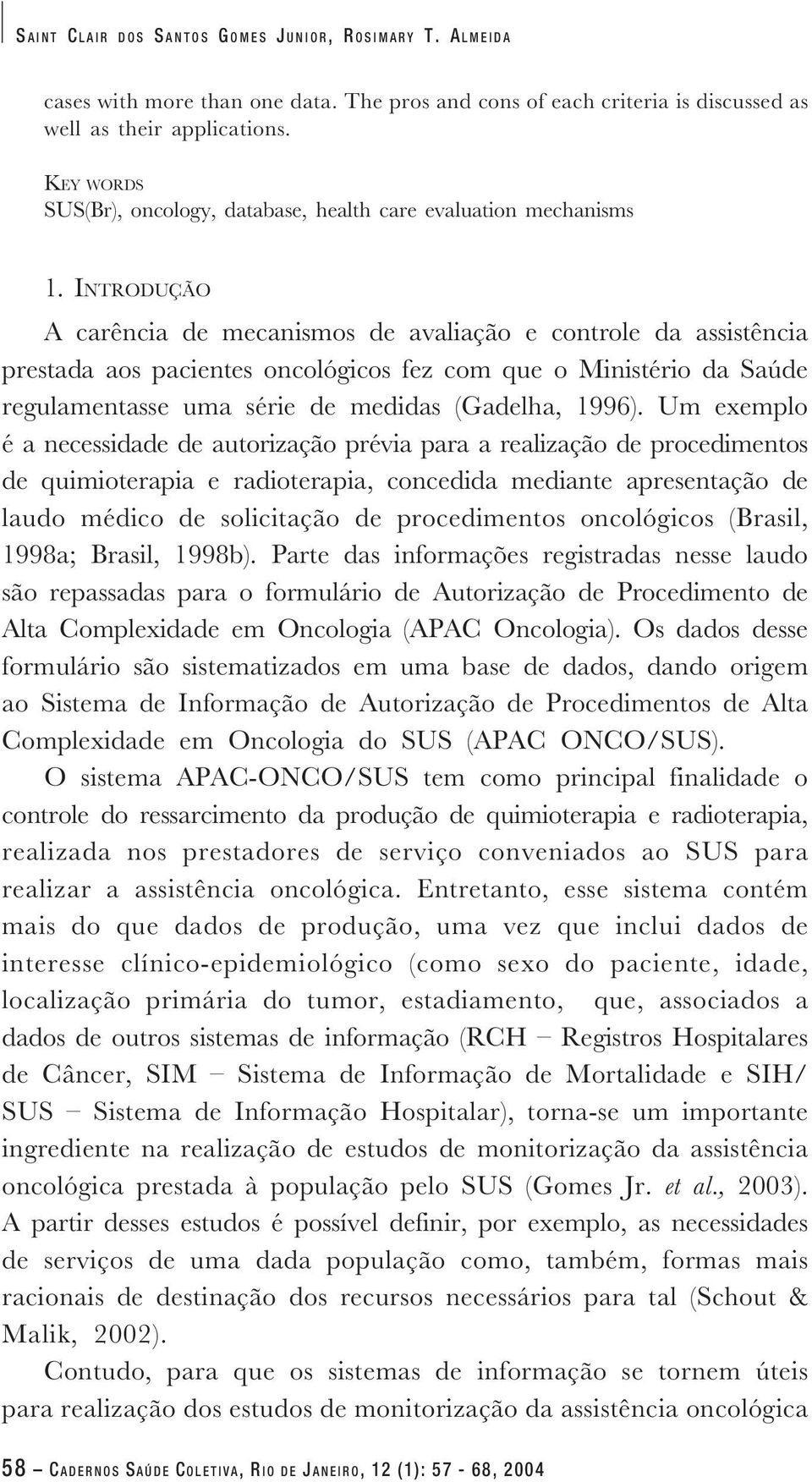 INTRODUÇÃO A carência de mecanismos de avaliação e controle da assistência prestada aos pacientes oncológicos fez com que o Ministério da Saúde regulamentasse uma série de medidas (Gadelha, 1996).