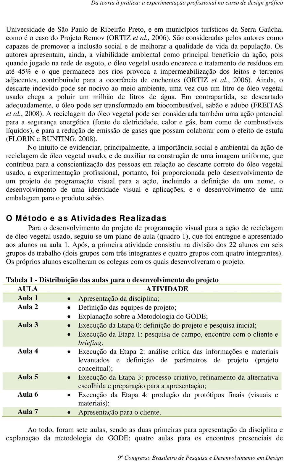 Os autores apresentam, ainda, a viabilidade ambiental como principal benefício da ação, pois quando jogado na rede de esgoto, o óleo vegetal usado encarece o tratamento de resíduos em até 45% e o que