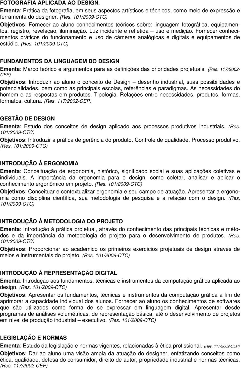 Fornecer conhecimentos práticos do funcionamento e uso de câmeras analógicas e digitais e equipamentos de estúdio. (Res.