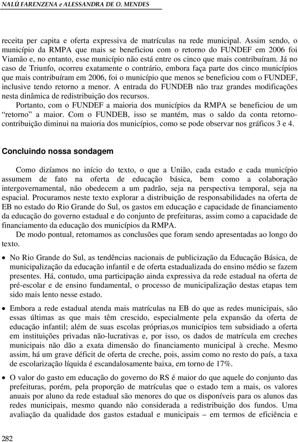 Já no caso de Triunfo, ocorreu exatamente o contrário, embora faça parte dos cinco municípios que mais contribuíram em 2006, foi o município que menos se beneficiou com o FUNDEF, inclusive tendo